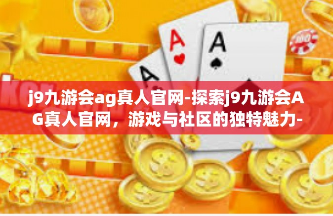j9九游会ag真人官网-探索j9九游会AG真人官网，游戏与社区的独特魅力-j9九游会ag真人官网