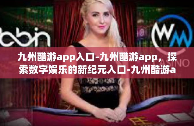 九州酷游app入口-九州酷游app，探索数字娱乐的新纪元入口-九州酷游app入口