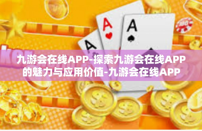 九游会在线APP-探索九游会在线APP的魅力与应用价值-九游会在线APP