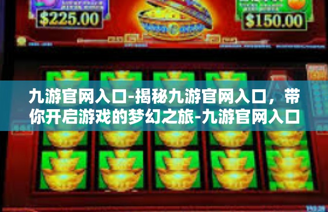 九游官网入口-揭秘九游官网入口，带你开启游戏的梦幻之旅-九游官网入口
