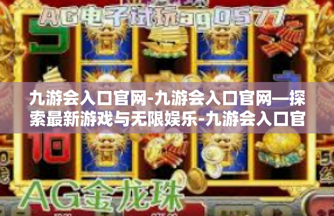 九游会入口官网-九游会入口官网—探索最新游戏与无限娱乐-九游会入口官网