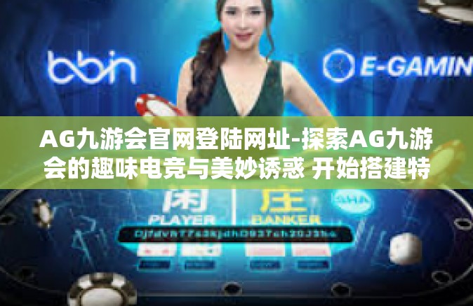 AG九游会官网登陆网址-探索AG九游会的趣味电竞与美妙诱惑 开始搭建特色的ST ATOM常备板的光辉广场ACT答主体验之旅！体验登陆AG九游会官网的魅力之旅！AG九游会官网登陆网址