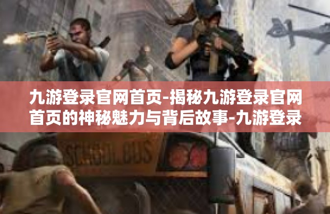 九游登录官网首页-揭秘九游登录官网首页的神秘魅力与背后故事-九游登录官网首页