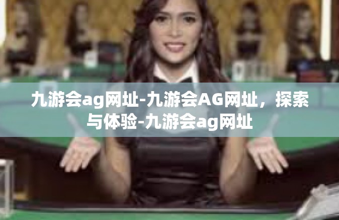 九游会ag网址-九游会AG网址，探索与体验-九游会ag网址