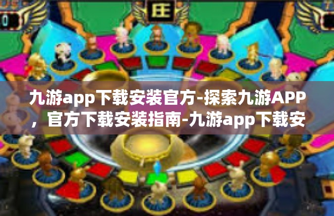 九游app下载安装官方-探索九游APP，官方下载安装指南-九游app下载安装官方