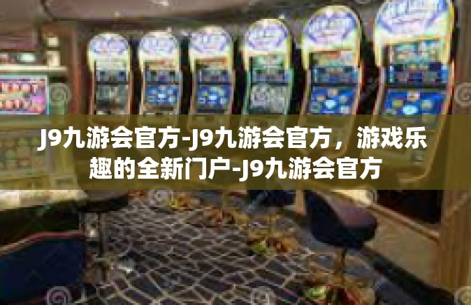 J9九游会官方-J9九游会官方，游戏乐趣的全新门户-J9九游会官方