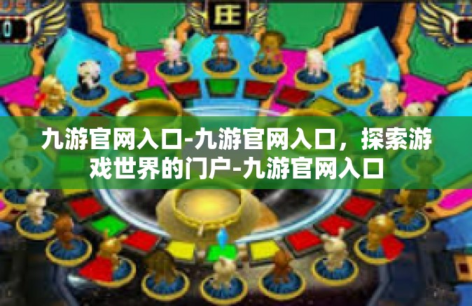 九游官网入口-九游官网入口，探索游戏世界的门户-九游官网入口