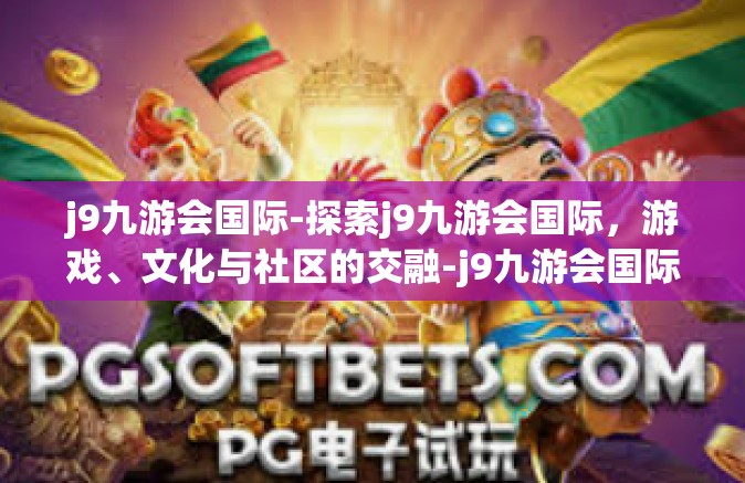 j9九游会国际-探索j9九游会国际，游戏、文化与社区的交融-j9九游会国际
