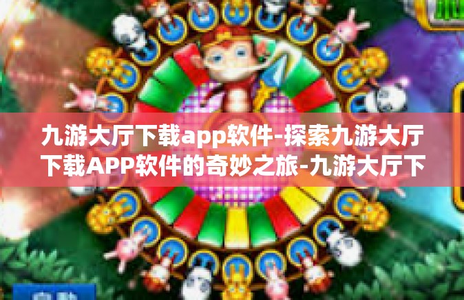 九游大厅下载app软件-探索九游大厅下载APP软件的奇妙之旅-九游大厅下载app软件
