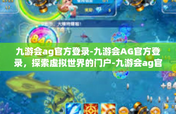 九游会ag官方登录-九游会AG官方登录，探索虚拟世界的门户-九游会ag官方登录