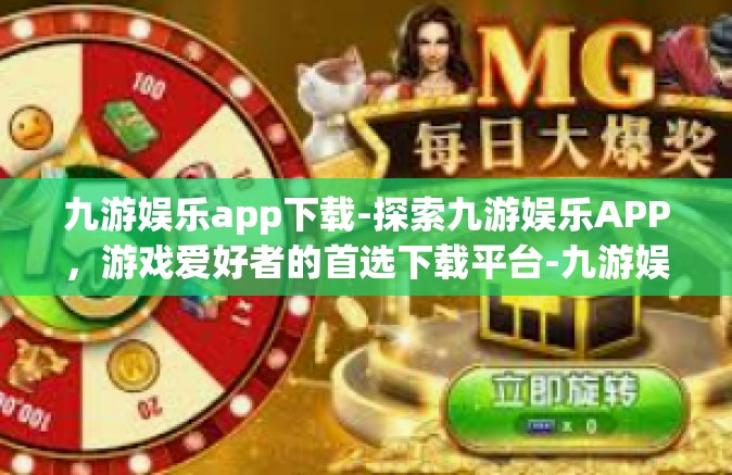 九游娱乐app下载-探索九游娱乐APP，游戏爱好者的首选下载平台-九游娱乐app下载