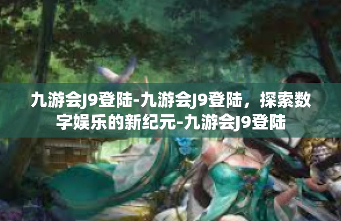 九游会J9登陆-九游会J9登陆，探索数字娱乐的新纪元-九游会J9登陆