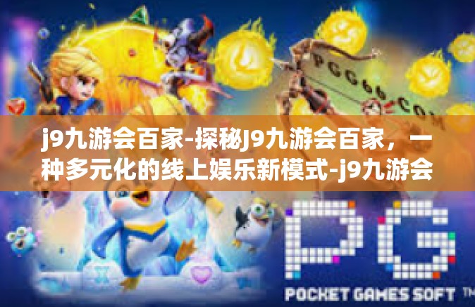 j9九游会百家-探秘J9九游会百家，一种多元化的线上娱乐新模式-j9九游会百家
