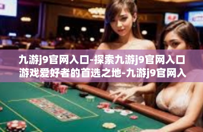 九游j9官网入口-探索九游j9官网入口 游戏爱好者的首选之地-九游j9官网入口