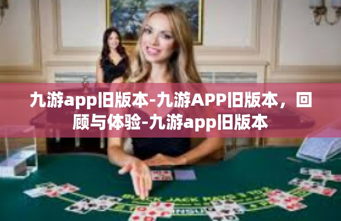 九游app旧版本-九游APP旧版本，回顾与体验-九游app旧版本