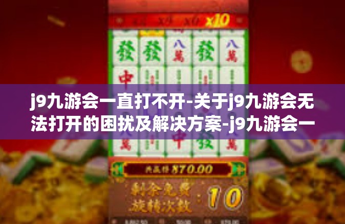 j9九游会一直打不开-关于j9九游会无法打开的困扰及解决方案-j9九游会一直打不开