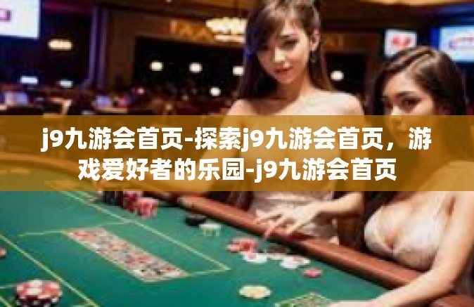 j9九游会首页-探索j9九游会首页，游戏爱好者的乐园-j9九游会首页