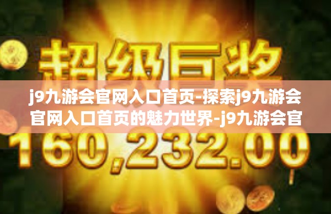 j9九游会官网入口首页-探索j9九游会官网入口首页的魅力世界-j9九游会官网入口首页
