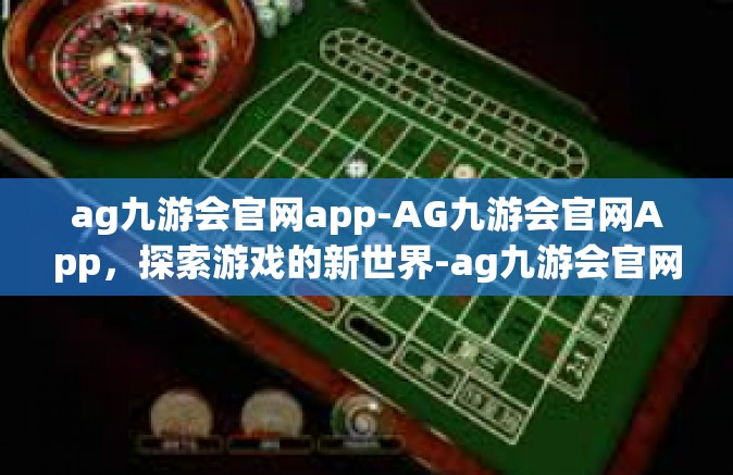 ag九游会官网app-AG九游会官网App，探索游戏的新世界-ag九游会官网app