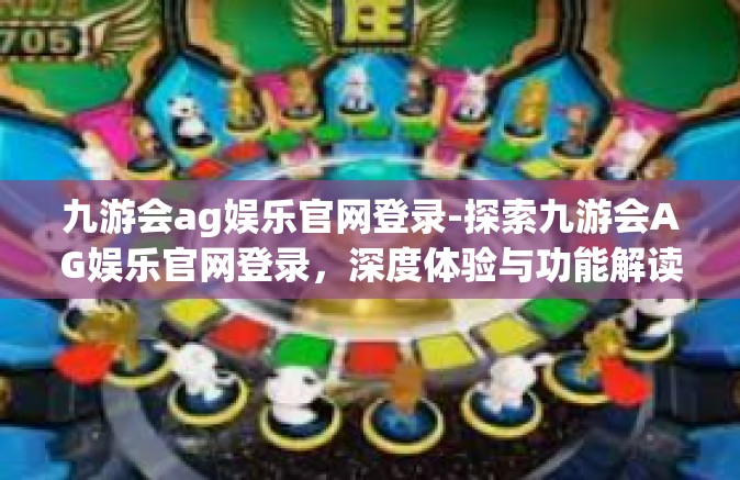 九游会ag娱乐官网登录-探索九游会AG娱乐官网登录，深度体验与功能解读-九游会ag娱乐官网登录