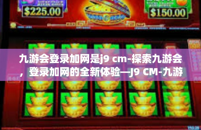 九游会登录加网是j9 cm-探索九游会，登录加网的全新体验—J9 CM-九游会登录加网是j9 cm