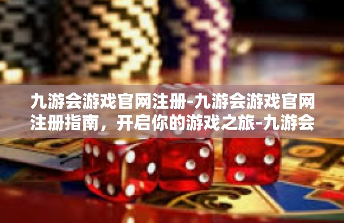 九游会游戏官网注册-九游会游戏官网注册指南，开启你的游戏之旅-九游会游戏官网注册