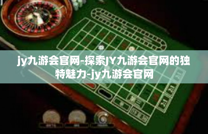 jy九游会官网-探索JY九游会官网的独特魅力-jy九游会官网