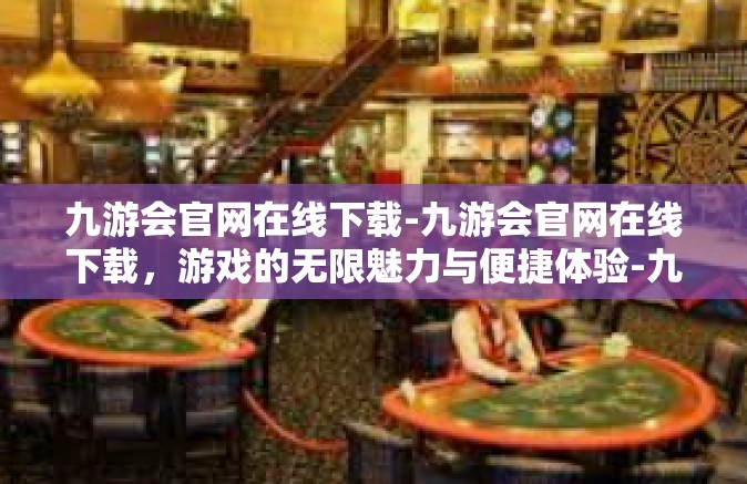 九游会官网在线下载-九游会官网在线下载，游戏的无限魅力与便捷体验-九游会官网在线下载