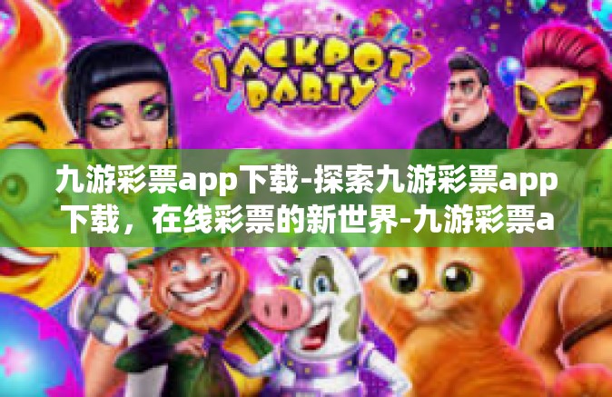 九游彩票app下载-探索九游彩票app下载，在线彩票的新世界-九游彩票app下载