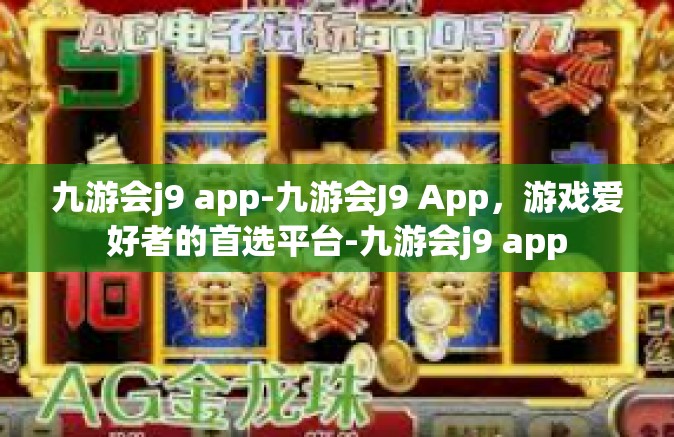 九游会j9 app-九游会J9 App，游戏爱好者的首选平台-九游会j9 app