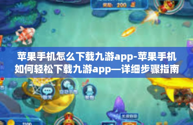 苹果手机怎么下载九游app-苹果手机如何轻松下载九游app—详细步骤指南-苹果手机怎么下载九游app