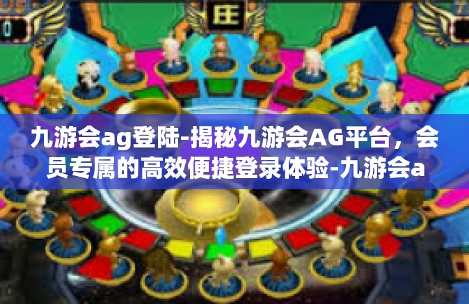 九游会ag登陆-揭秘九游会AG平台，会员专属的高效便捷登录体验-九游会ag登陆