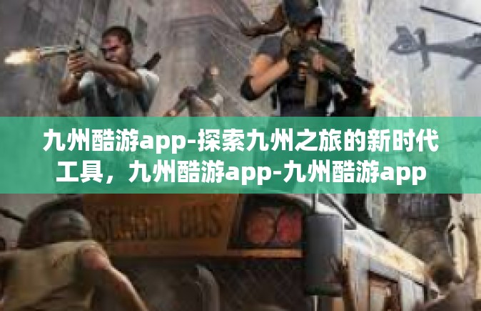 九州酷游app-探索九州之旅的新时代工具，九州酷游app-九州酷游app