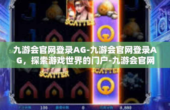 九游会官网登录AG-九游会官网登录AG，探索游戏世界的门户-九游会官网登录AG