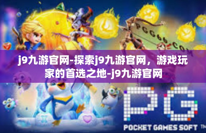 j9九游官网-探索j9九游官网，游戏玩家的首选之地-j9九游官网