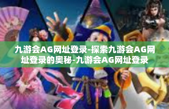 九游会AG网址登录-探索九游会AG网址登录的奥秘-九游会AG网址登录