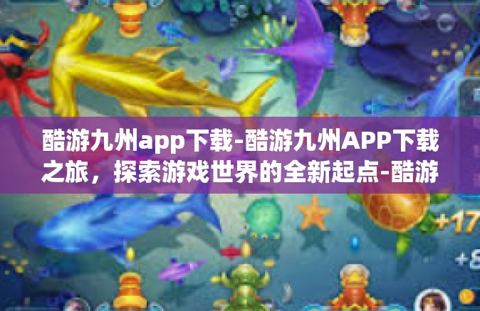 酷游九州app下载-酷游九州APP下载之旅，探索游戏世界的全新起点-酷游九州app下载