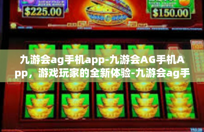 九游会ag手机app-九游会AG手机App，游戏玩家的全新体验-九游会ag手机app
