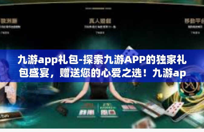 九游app礼包-探索九游APP的独家礼包盛宴，赠送您的心爱之选！九游app礼包