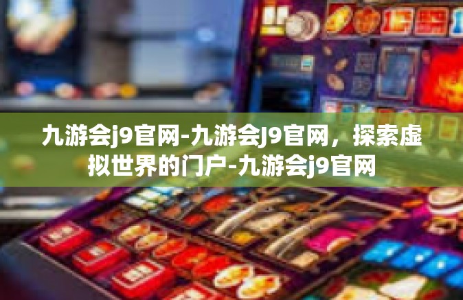 九游会j9官网-九游会J9官网，探索虚拟世界的门户-九游会j9官网