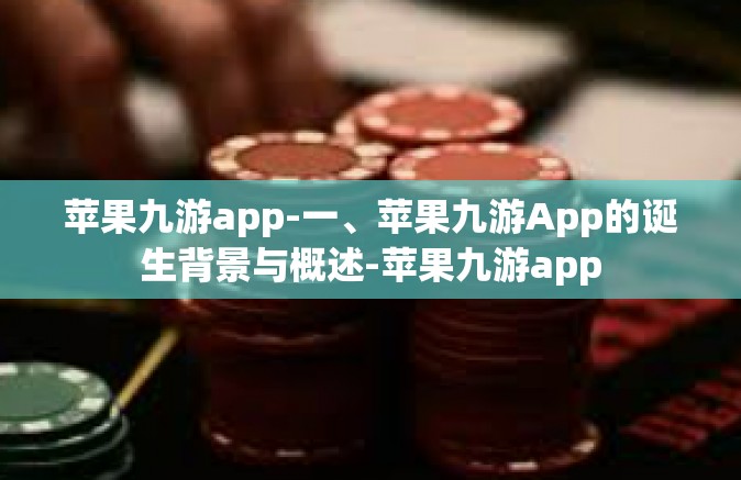 苹果九游app-一、苹果九游App的诞生背景与概述-苹果九游app