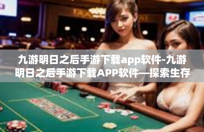 九游明日之后手游下载app软件-九游明日之后手游下载APP软件—探索生存与未来的游戏新世界-九游明日之后手游下载app软件