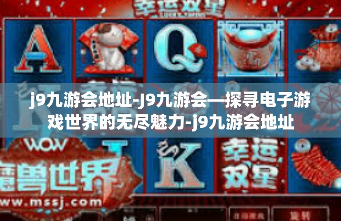 j9九游会地址-J9九游会—探寻电子游戏世界的无尽魅力-j9九游会地址
