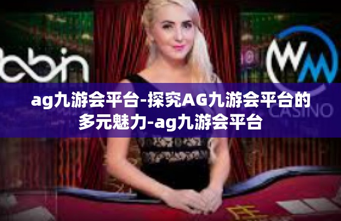 ag九游会平台-探究AG九游会平台的多元魅力-ag九游会平台