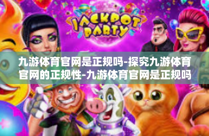 九游体育官网是正规吗-探究九游体育官网的正规性-九游体育官网是正规吗