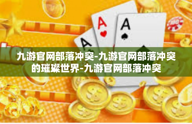 九游官网部落冲突-九游官网部落冲突的璀璨世界-九游官网部落冲突