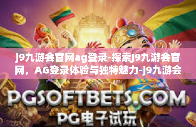 j9九游会官网ag登录-探索J9九游会官网，AG登录体验与独特魅力-j9九游会官网ag登录