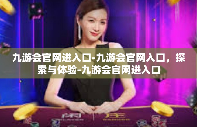 九游会官网进入口-九游会官网入口，探索与体验-九游会官网进入口
