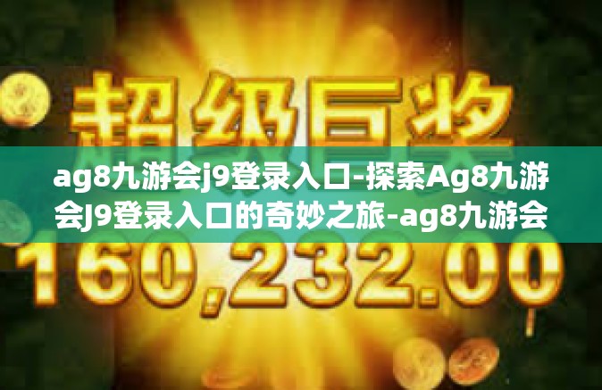 ag8九游会j9登录入口-探索Ag8九游会J9登录入口的奇妙之旅-ag8九游会j9登录入口