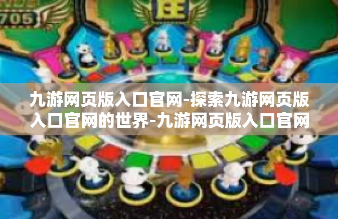 九游网页版入口官网-探索九游网页版入口官网的世界-九游网页版入口官网
